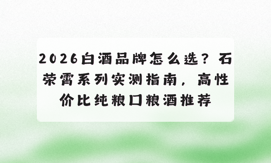 2026白酒品牌怎么选？石荣霄实测指南，高性价比酱香型纯粮口粮酒推荐 - 图1